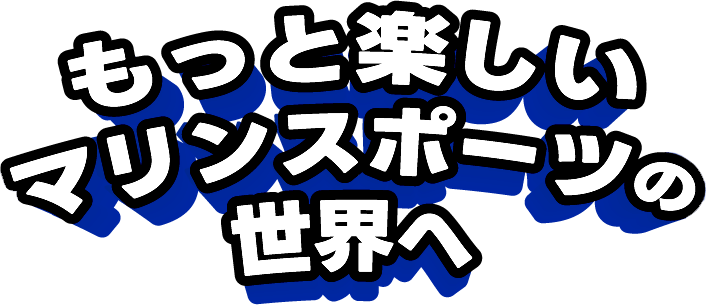 もっと楽しいマリンスポーツの世界へ